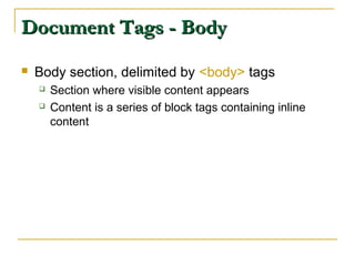 Document Tags - BodyDocument Tags - Body
 Body section, delimited by <body> tags
 Section where visible content appears
 Content is a series of block tags containing inline
content
 