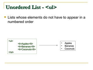 Unordered List - <ul>Unordered List - <ul>
 Lists whose elements do not have to appear in a
numbered order
<ul><ul>
<li>Apples</li><li>Apples</li>
<li>Bananas</li><li>Bananas</li>
<li>Coconuts</li><li>Coconuts</li>
</ul></ul>
• ApplesApples
• BananasBananas
• CoconutsCoconuts
 