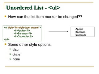 Unordered List - <ul>Unordered List - <ul>
 How can the list item marker be changed??
 Some other style options:
 disc
 circle
 none
<ul<ul style=“list-style-type: square”style=“list-style-type: square”>>
<li>Apples</li><li>Apples</li>
<li>Bananas</li><li>Bananas</li>
<li>Coconuts</li><li>Coconuts</li>
</ul></ul>
ApplesApples
BananasBananas
CoconutsCoconuts
 