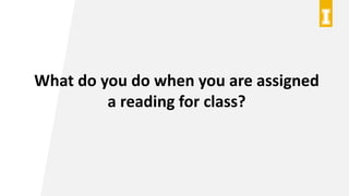 What do you do when you are assigned
a reading for class?
 