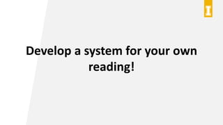 Develop a system for your own
reading!
 