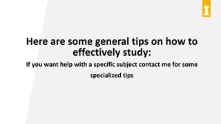 Here are some general tips on how to
effectively study:
If you want help with a specific subject contact me for some
specialized tips
 