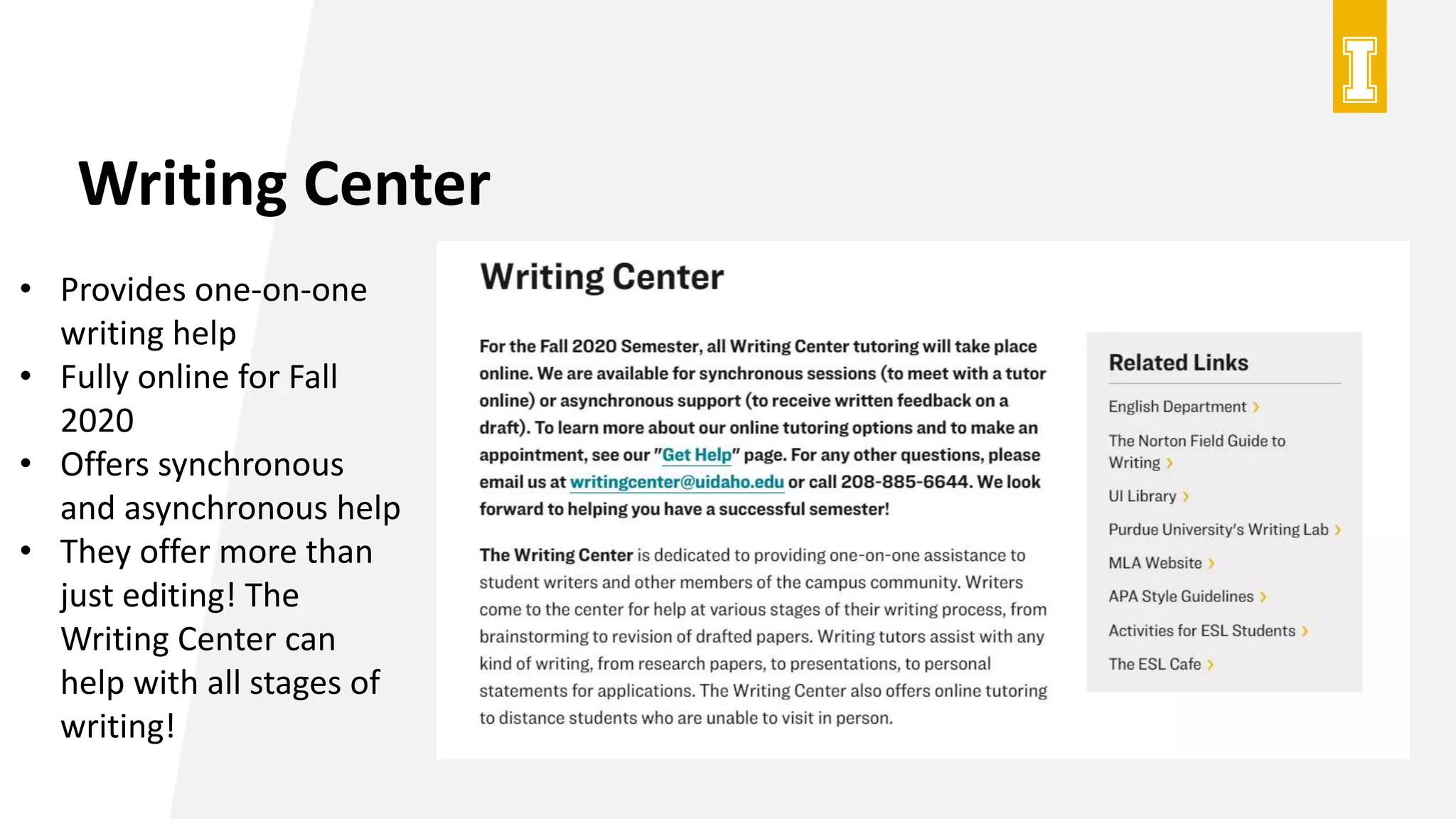 Writing Center
• Provides one-on-one
writing help
• Fully online for Fall
2020
• Offers synchronous
and asynchronous help
• They offer more than
just editing! The
Writing Center can
help with all stages of
writing!
 