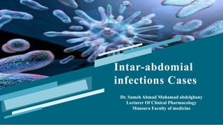 Intar-abdomial
infections Cases
Dr. Sameh Ahmad Muhamad abdelghany
Lecturer Of Clinical Pharmacology
Mansura Faculty of medicine
 