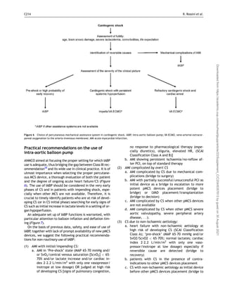 Practical recommendations on the use of
intra-aortic balloon pump
ANMCO aimed at focusing the proper setting for which IABP
use is adequate, thus bridging the gap between Class III rec-
ommendation28
and its wide use in clinical practice. It is of
utmost importance when selecting the proper percutane-
ous MCS device, a thorough evaluation of both the patient
and the degree of ongoing acute heart failure/CS (Figure
6). The use of IABP should be considered in the very early
phases of CS and in patients with impending shock, espe-
cially when other MCS are not available. Therefore, it is
crucial to timely identify patients who are at risk of devel-
oping CS (or in CS initial phase) searching for early signs of
CS such as initial increase in lactate levels in a setting of or-
gan hypoperfusion.
An adequate set up of IABP functions is warranted, with
particular attention to balloon inflation and deflation tim-
ing (Figure 7).
On the basis of previous data, safety, and ease of use of
IABP, together with lack of prompt availability of new pMCS
devices, we suggest the following practical recommenda-
tions for non-routinary use of IABP:
(1) AMI with initial/impending CS:
a. AMI in ‘Pre-shock’ state (MAP 65–70 mmHg and/
or SvO2/central venous saturation [ScvO2]  65–
70% and/or lactate increase and/or cardiac in-
dex 2–2.2 L/min/m2
with only one vasopressor/
inotrope at low dosage) OR judged at high risk
of developing CS [signs of pulmonary congestion,
no response to pharmacological therapy (espe-
cially diuretics), oliguria, elevated HR, (SCAI
Classification Class A and B)]
b. AMI showing persistent ischaemia/no-reflow af-
ter PCI, on top of standard therapy
(2) AMI complicated by overt CS
a. AMI complicated by CS due to mechanical com-
plications (bridge to surgery)
b. AMI with partially successful/unsuccessful PCI as
initial device as a bridge to escalation to more
potent pMCS devices placement (bridge to
bridge) or LVAD placement/transplantation
(bridge to decision)
c. AMI complicated by CS when other pMCS devices
are not available
d. AMI complicated by CS when other pMCS severe
aortic valvulopathy, severe peripheral artery
disease, . . .).
(3) CS due to non-ischaemic aetiology:
a. heart failure with non-ischaemic aetiology at
high risk of developing CS (SCAI Classification
Class A); ‘pre-shock’ (MAP 65–70 mmHg and/or
SvO2/ScvO2  65–70%; normal lactates; cardiac
index 2–2.2 L/min/m2
with only one vaso-
pressor/inotrope at low dosage) especially if
reversible cause are detected (bridge to
recovery)
b. patients with CS in the presence of contra-
indications to other pMCS devices placement
c. CS with non-ischaemic aetiology as initial device
before other pMCS devices placement (bridge to
Figure 6 Choice of percutaneous mechanical assistance system in cardiogenic shock. IABP, intra-aortic balloon pump; VA ECMO, veno-arterial extracor-
poreal oxygenation to the arteria invenosus membrane; AMI acute myocardial infarction.
C214 R. Rossini et al.
Downloaded
from
https://academic.oup.com/eurheartjsupp/article/23/Supplement_C/C204/6357813
by
guest
on
30
August
2021
 