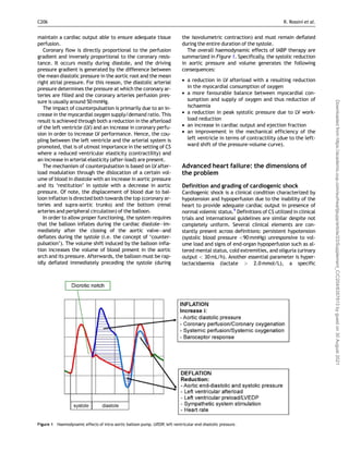 maintain a cardiac output able to ensure adequate tissue
perfusion.
Coronary flow is directly proportional to the perfusion
gradient and inversely proportional to the coronary resis-
tance. It occurs mostly during diastole, and the driving
pressure gradient is generated by the difference between
the mean diastolic pressure in the aortic root and the mean
right atrial pressure. For this reason, the diastolic arterial
pressure determines the pressure at which the coronary ar-
teries are filled and the coronary arteries perfusion pres-
sure is usually around 50 mmHg.
The impact of counterpulsation is primarily due to an in-
crease in the myocardial oxygen supply/demand ratio. This
result is achieved through both a reduction in the afterload
of the left ventricle (LV) and an increase in coronary perfu-
sion in order to increase LV performance. Hence, the cou-
pling between the left ventricle and the arterial system is
promoted, that is of utmost importance in the setting of CS
where a reduced ventricular elasticity (contractility) and
an increase in arterial elasticity (after-load) are present.
The mechanism of counterpulsation is based on LV after-
load modulation through the dislocation of a certain vol-
ume of blood in diastole with an increase in aortic pressure
and its ‘restitution’ in systole with a decrease in aortic
pressure. Of note, the displacement of blood due to bal-
loon inflation is directed both towards the top (coronary ar-
teries and supra-aortic trunks) and the bottom (renal
arteries and peripheral circulation) of the balloon.
In order to allow proper functioning, the system requires
that the balloon inflates during the cardiac diastole—im-
mediately after the closing of the aortic valve—and
deflates during the systole (i.e. the concept of ‘counter-
pulsation’). The volume shift induced by the balloon infla-
tion increases the volume of blood present in the aortic
arch and its pressure. Afterwards, the balloon must be rap-
idly deflated immediately preceding the systole (during
the isovolumetric contraction) and must remain deflated
during the entire duration of the systole.
The overall haemodynamic effects of IABP therapy are
summarized in Figure 1. Specifically, the systolic reduction
in aortic pressure and volume generates the following
consequences:
• a reduction in LV afterload with a resulting reduction
in the myocardial consumption of oxygen
• a more favourable balance between myocardial con-
sumption and supply of oxygen and thus reduction of
ischaemia
• a reduction in peak systolic pressure due to LV work-
load reduction
• an increase in cardiac output and ejection fraction
• an improvement in the mechanical efficiency of the
left ventricle in terms of contractility (due to the left-
ward shift of the pressure-volume curve).
Advanced heart failure: the dimensions of
the problem
Definition and grading of cardiogenic shock
Cardiogenic shock is a clinical condition characterized by
hypotension and hypoperfusion due to the inability of the
heart to provide adequate cardiac output in presence of
normal volemic status.9
Definitions of CS utilized in clinical
trials and international guidelines are similar despite not
completely uniform. Several clinical elements are con-
stantly present across definitions: persistent hypotension
(systolic blood pressure <90 mmHg) unresponsive to vol-
ume load and signs of end-organ hypoperfusion such as al-
tered mental status, cold extremities, and oliguria (urinary
output < 30mL/h). Another essential parameter is hyper-
lactacidaemia (lactate > 2.0 mmol/L), a specific
Figure 1 Haemodynamic effects of intra-aortic balloon pump. LVEDP, left ventricular end-diastolic pressure.
C206 R. Rossini et al.
Downloaded
from
https://academic.oup.com/eurheartjsupp/article/23/Supplement_C/C204/6357813
by
guest
on
30
August
2021
 