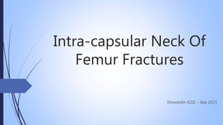 Intra-capsular Neck Of
Femur Fractures
Sheweidin AZIZ – Sep 2015
 
