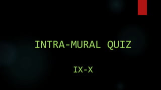 INTRA-MURAL QUIZ
IX-X
 