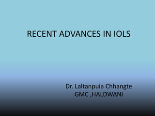RECENT ADVANCES IN IOLS
Dr. Laltanpuia Chhangte
GMC ,HALDWANI
 