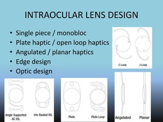 INTRAOCULAR LENS DESIGN
• Single piece / monobloc
• Plate haptic / open loop haptics
• Angulated / planar haptics
• Edge design
• Optic design
 