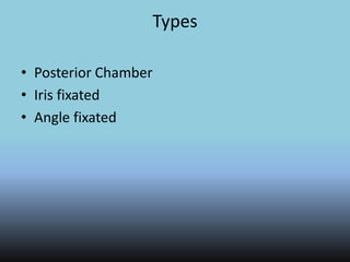 Types
• Posterior Chamber
• Iris fixated
• Angle fixated
 