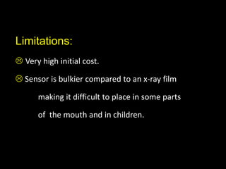 Limitations:
 Very high initial cost.
 Sensor is bulkier compared to an x-ray film
making it difficult to place in some parts
of the mouth and in children.
 