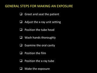 GENERAL STEPS FOR MAKING AN EXPOSURE
 Greet and seat the patient
 Adjust the x-ray unit setting
 Position the tube head
 Wash hands thoroughly
 Examine the oral cavity
 Position the film
 Position the x-ray tube
 Make the exposure
 