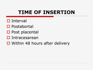 TIME OF INSERTION
 Interval
 Postabortal
 Post placental
 Intracesarean
 Within 48 hours after delivery
 