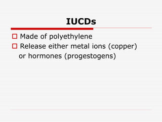 IUCDs
 Made of polyethylene
 Release either metal ions (copper)
or hormones (progestogens)
 