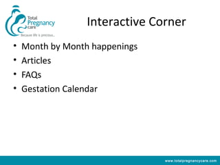 Interactive Corner
•   Month by Month happenings
•   Articles
•   FAQs
•   Gestation Calendar




                                www.totalpregnancycare.com
 