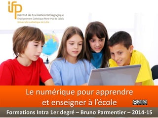 Int 
Le numérique pour apprendre 
et enseigner à l’école 
Formations Intra 1er degré – Bruno Parmentier – 2014-15 
 