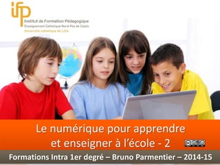 Int 
Le numérique pour apprendre 
et enseigner à l’école - 2 
Formations Intra 1er degré – Bruno Parmentier – 2014-15 
 