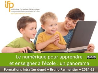 Int
Le numérique pour apprendre
et enseigner à l’école : un panorama
Formations Intra 1er degré – Bruno Parmentier – 2014-15
 