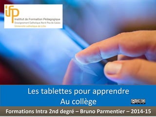 Int 
Les tablettes pour apprendre 
au collège 
Formations Intra 2nd degré – Bruno Parmentier – 2014-15 
 