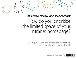 Get a free review and benchmark
How do you prioritize
the limited space of your
intranet homepage?
Review and benchmark by:
A unique way to get insight and inspiration
for a crucial part of your intranet
 