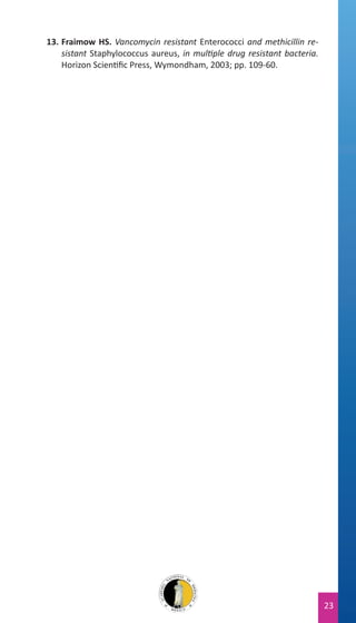 13.	Fraimow HS. Vancomycin resistant Enterococci and methicillin resistant Staphylococcus aureus, in multiple drug resistant bacteria.
Horizon Scientific Press, Wymondham, 2003; pp. 109-60.

23

 