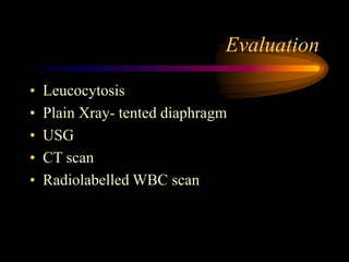 Evaluation
• Leucocytosis
• Plain Xray- tented diaphragm
• USG
• CT scan
• Radiolabelled WBC scan
 