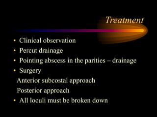 Treatment
• Clinical observation
• Percut drainage
• Pointing abscess in the parities – drainage
• Surgery
Anterior subcostal approach
Posterior approach
• All loculi must be broken down
 
