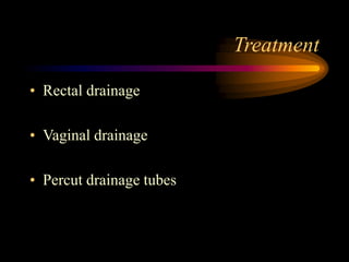 Treatment
• Rectal drainage
• Vaginal drainage
• Percut drainage tubes
 