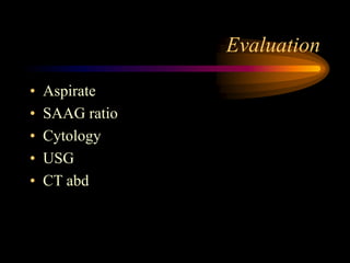 Evaluation
• Aspirate
• SAAG ratio
• Cytology
• USG
• CT abd
 