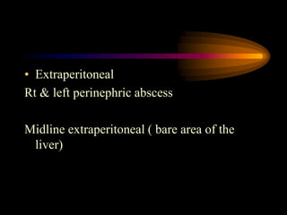 • Extraperitoneal
Rt & left perinephric abscess
Midline extraperitoneal ( bare area of the
liver)
 