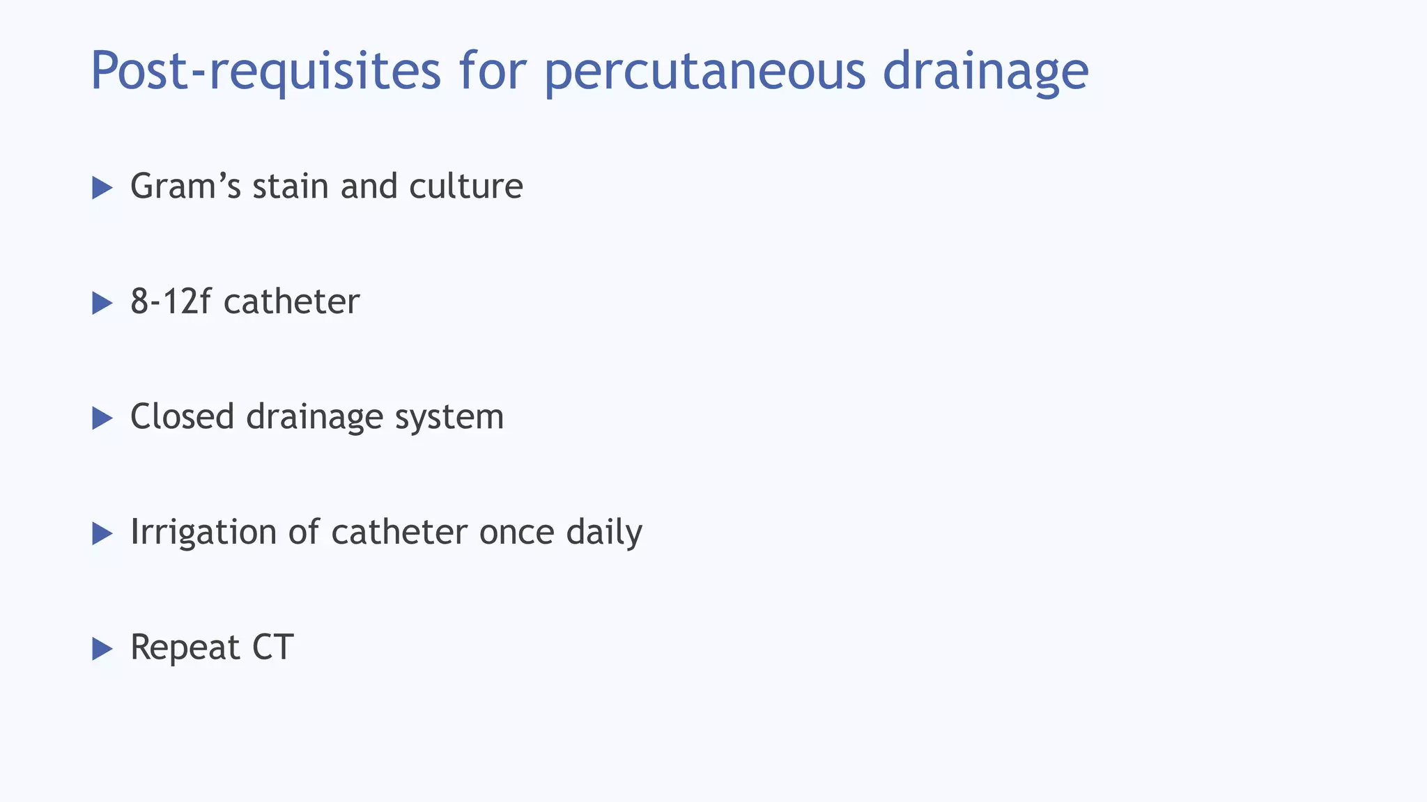 Post-requisites for percutaneous drainage
 Gram’s stain and culture
 8-12f catheter
 Closed drainage system
 Irrigation of catheter once daily
 Repeat CT
 