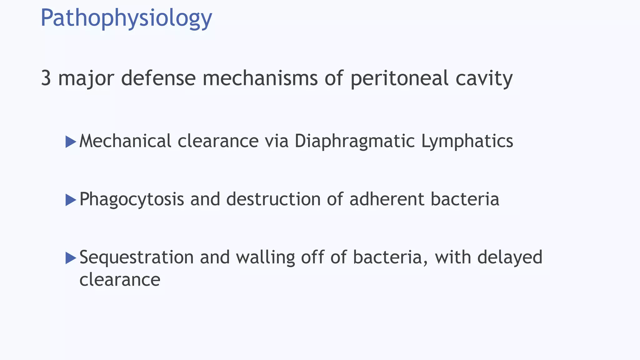 Pathophysiology
3 major defense mechanisms of peritoneal cavity
Mechanical clearance via Diaphragmatic Lymphatics
Phagocytosis and destruction of adherent bacteria
Sequestration and walling off of bacteria, with delayed
clearance
 