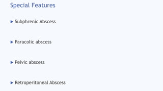 Special Features
 Subphrenic Abscess
 Paracolic abscess
 Pelvic abscess
 Retroperitoneal Abscess
 