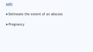 MRI
Delineate the extent of an abscess
Pregnancy
 