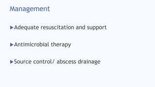 Management
Adequate resuscitation and support
Antimicrobial therapy
Source control/ abscess drainage
 
