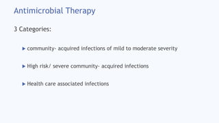 Antimicrobial Therapy
3 Categories:
 community- acquired infections of mild to moderate severity
 High risk/ severe community- acquired infections
 Health care associated infections
 