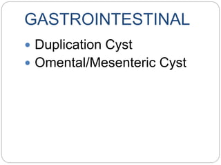 GASTROINTESTINAL
 Duplication Cyst
 Omental/Mesenteric Cyst
 