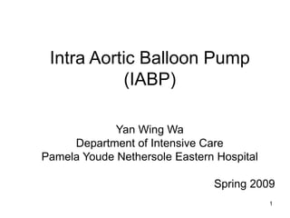 1
Intra Aortic Balloon Pump
(IABP)
Yan Wing Wa
Department of Intensive Care
Pamela Youde Nethersole Eastern Hospital
Spring 2009
 