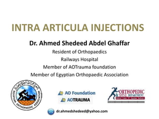 INTRA ARTICULA INJECTIONS
Dr. Ahmed Shedeed Abdel Ghaffar
Resident of Orthopaedics
Railways Hospital
Member of AOTrauma foundation
Member of Egyptian Orthopaedic Association
dr.ahmedshedeed@yahoo.com
 