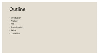Outline
◦ Introduction
◦ Anatomy
◦ PRP
◦ Administration
◦ Safety
◦ Conclusion
 