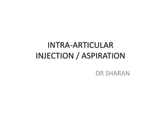 INTRA-ARTICULAR
INJECTION / ASPIRATION
DR SHARAN
 