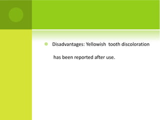 Disadvantages: Yellowish  tooth discoloration  has been reported after use. 
