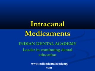 Intracanal
   Medicaments
INDIAN DENTAL ACADEMY
  Leader in continuing dental
           education

      www.indiandentalacademy.
                com
 