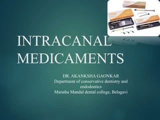 INTRACANAL
MEDICAMENTS
DR. AKANKSHA GAONKAR
Department of conservative dentistry and
endodontics
Maratha Mandal dental college, Belagavi
 