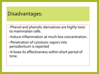 Disadvantages:
 Phenol and phenolic derivatives are highly toxic
to mammalian cells.
Induce inflammation at much low concentration.
Penetration of cytotoxic vapors into
periodontium is reported
It loses its effectiveness within short period of
time.
 