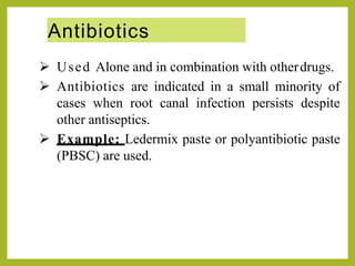 Antibiotics
 Used Alone and in combination with otherdrugs.
 Antibiotics are indicated in a small minority of
cases when root canal infection persists despite
other antiseptics.
 Example; Ledermix paste or polyantibiotic paste
(PBSC) are used.
 