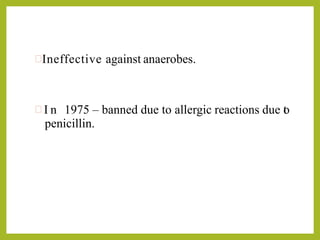 Ineffective against anaerobes.
 I n 1975 – banned due to allergic reactions due to
penicillin.
 