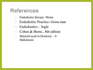 References
 Endodontic therapy- Weine
 Endodontic Practice- Gross man
 Endodontics – Ingle
 Cohen & Burns , 8th edition
 Materail used in Dentistry – S
Mahalaxmi
 