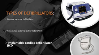 TYPES OF DEFIBRILLATORS:
 Manual external defibrillator
Automated external defibrillator (AED)
Implantable cardiac defibrillator
(ICD)
 